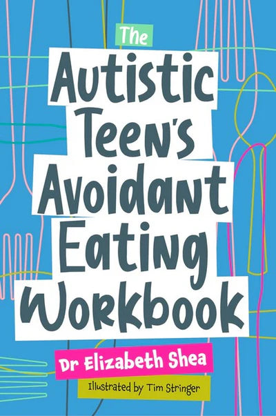 The Autistic Teens Avoidant Eating Workbook - Dr Elizabeth Shea