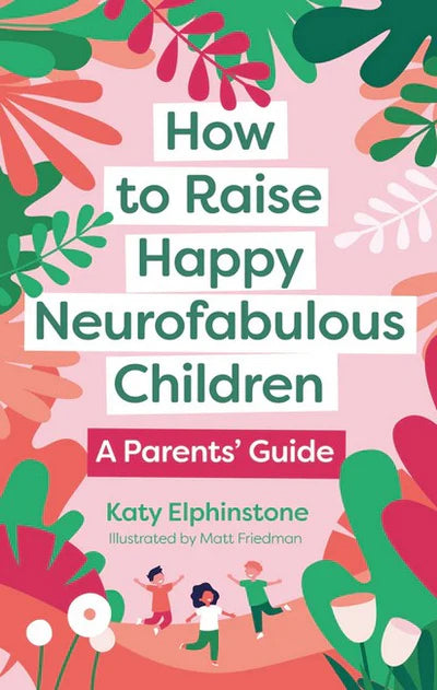 How to Raise Happy Neurofabulous Children - a Parent's Guide - Katy Elphinstone