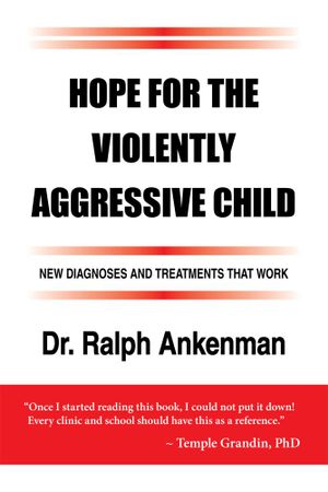 Hope for the Violently Aggressive Child New Diagnoses and Treatments that Work - Ralph Ankenman